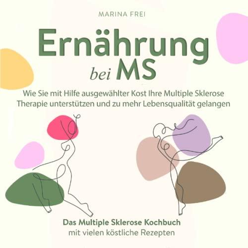 Ernährung bei MS: Wie Sie mit Hilfe ausgewählter Kost Ihre Multiple Sklerose Therapie unterstützen und zu mehr Lebensqualität gelangen: Das Multiple Sklerose Kochbuch mit vielen köstlichen Rezepten