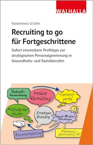 Recruiting to go für Fortgeschrittene: Sofort einsetzbare Profitipps zur strategischen Pesonalgewinnung in Gesundheits- und Sozialberufen: Sofort ... ... in Gesundheits- und Sozialberufen