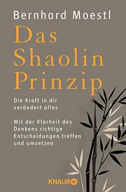 Das Shaolin-Prinzip: Die Kraft in dir verändert alles. Mit der Klarheit des Denkens richtige Entscheidungen treffen und umsetzen