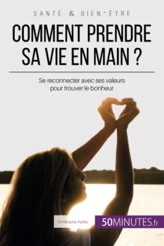 Comment prendre sa vie en main ? : Se reconnecter avec ses valeurs pour trouver le bonheur