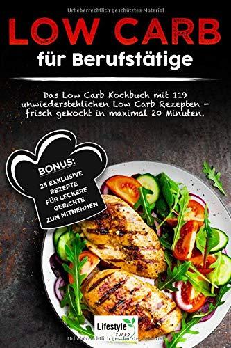 Low Carb für Berufstätige: Das Low Carb Kochbuch mit 119 unwiderstehlichen Low Carb Rezepten – frisch gekocht in maximal 20 Minuten. Bonus: 25 exklusive Rezepte für leckere Gerichte zum Mitnehmen.