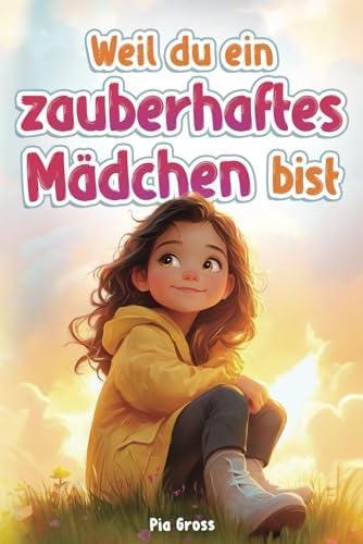 Weil du ein zauberhaftes Mädchen bist: Einfühlsame Kurzgeschichten für mehr Selbstvertrauen, innere Stärke und Mut