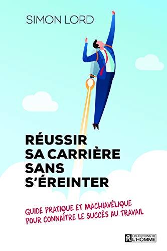 Réussir sa carrière sans s'éreinter - Guide pratique et machiavélique pour connaître le succès au tr