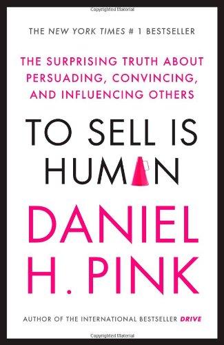 To Sell is Human: The Surprising Truth about Persuading, Convincing, and Influencing others