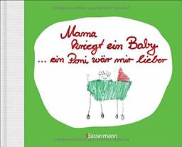 Mama kriegt ein Baby ... ein Poni wär mir lieber: Kindersprüche zu Schwangerschaft und Geburt