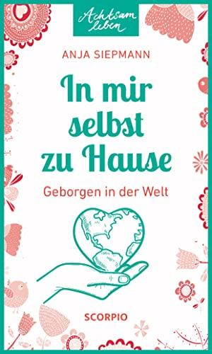 In mir selbst zu Hause: Geborgen in der Welt (Achtsam leben)