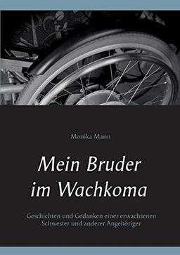 Mein Bruder im Wachkoma: Geschichten und Gedanken einer erwachsenen Schwester und anderer Angehöriger