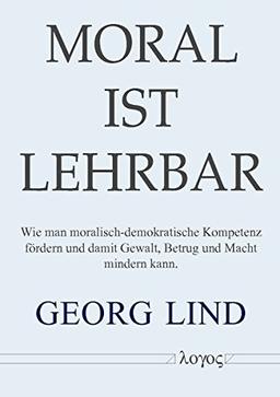 Moral ist lehrbar!: Wie man moralisch-demokratische Fähigkeiten fördern und damit Gewalt, Betrug und Macht mindern kann