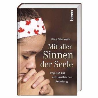 Mit allen Sinnen der Seele: Impulse zur eucharistischen Anbetung