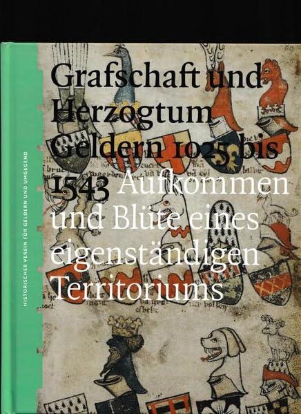 Grafschaft und Herzogtum Geldern 1025 bis 1543: Aufkommen und Blüte eines eigenständigen Territoriums (Veröffentlichungen des Historischen Vereins für Geldern und Umgegend)