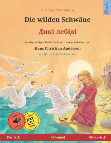 Die wilden Schwäne – Diki laibidi. Zweisprachiges Kinderbuch nach einem Märchen von Hans Christian Andersen (Deutsch – Ukrainisch) (Sefas bilinguale Bilderbücher Deutsch / Ukrainisch)