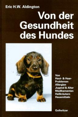 Von der Gesundheit des Hundes: Von Haut, Haaren, Allergien. Jugend und Alter. Gesunder Ernährung. Medikamenten, Heilkräutern, Hausmitteln