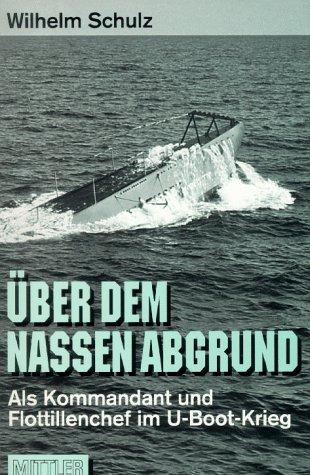 Über dem nassen Abgrund. Als Kommandant und Flottillenchef im U- Boot- Krieg