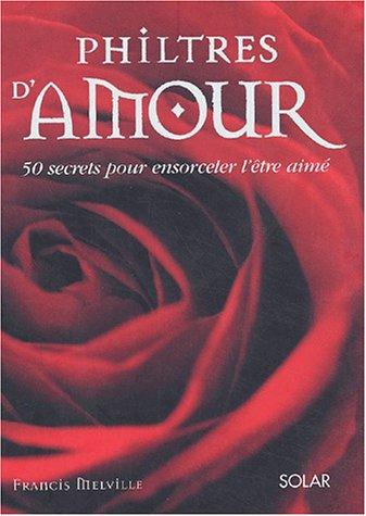 Philtres d'amour : 50 secrets pour ensorceler l'être aimé