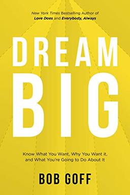 Dream Big: Know What You Want, Why You Want It, and What You’re Going to Do About It