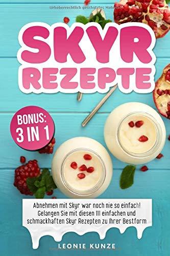 Skyr Rezepte: Abnehmen mit Skyr war noch nie so einfach! Gelangen Sie mit diesen 111 einfachen und schmackhaften Skyr Rezepten zu Ihrer Bestform inkl. BONUS