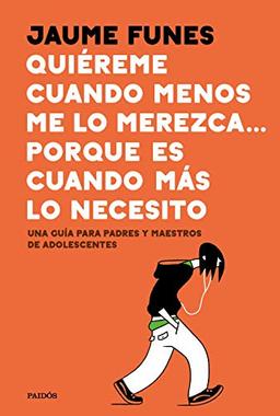 Quiéreme cuando menos lo merezca... porque es cuando más lo necesito: Una guía para padres y maestros de adolescentes (Divulgación-Autoayuda)