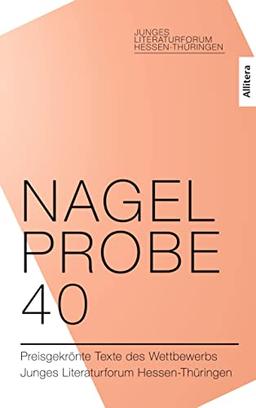 Nagelprobe 40: Preisgekrönte Texte des Wettbewerbs Junges Literaturforum Hessen-Thüringen Herausgegeben vom Hessischen Ministerium für Wissenschaft und Kunst