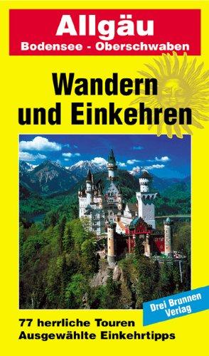 Allgäu - Oberschwaben - Bodensee. Herrliche Wanderwege - Gemütliche Gasthöfe: Wandern und Einkehren. 77 herrliche Touren. Ausgewählte Einkehrtipps