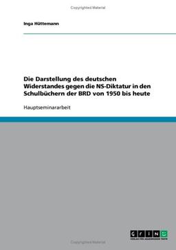 Die Darstellung des deutschen Widerstandes gegen die NS-Diktatur in den Schulbüchern der BRD von 1950 bis heute