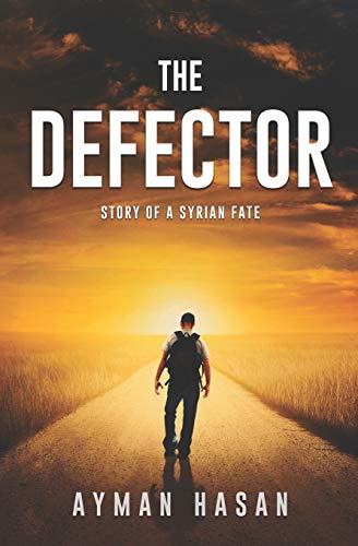 The Defector: Story of a Syrian Fate (From extreme struggle to success, The inspiring journey of Author & Computer scientist Ayman Hasan, Band 1)