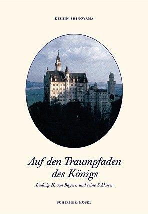 Auf den Traumpfaden des Königs. Ludwig II. von Bayern und seine Schlösser