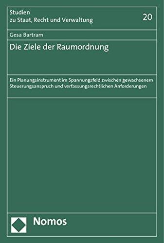 Die Ziele der Raumordnung: Ein Planungsinstrument im Spannungsfeld zwischen gewachsenem Steuerungsanspruch und verfassungsrechtlichen Anforderungen (Studien zu Staat, Recht und Verwaltung)