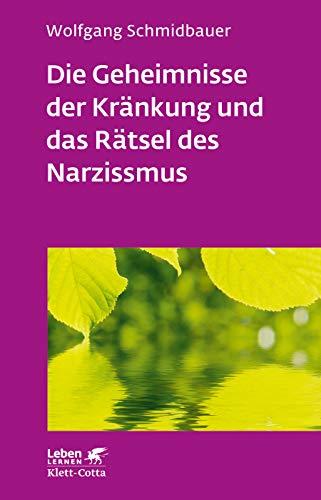 Die Geheimnisse der Kränkung und das Rätsel des Narzissmus: Seelische Verletzlichkeit in der Psychotherapie (Leben lernen)