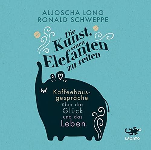 Die Kunst, einen Elefanten zu reiten: Kaffeehausgespräche über das Glück und das Leben