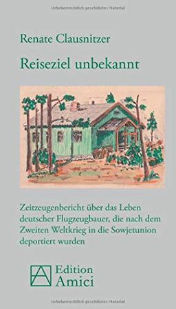 Reiseziel unbekannt: Zeitzeugenbericht über das Leben deutscher Flugzeugbauer, die nach dem Zweiten Weltkrieg in die Sowjetunion deportiert wurden