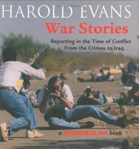 War Stories: Reporting in the Ttime of Conflict from the Crimea to Iraq: Reporting in the Time of Conflict