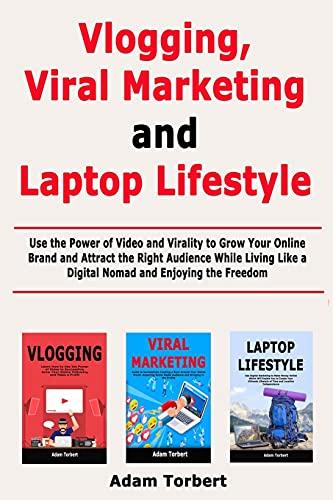 Vlogging, Viral Marketing and Laptop Lifestyle: Use the Power of Video and Virality to Grow Your Online Brand and Attract the Right Audience While Living Like a Digital Nomad and Enjoying the Freedom