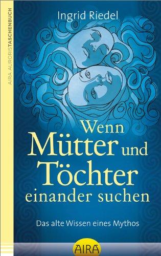 Wenn Mütter und Töchter einander suchen: Das alte Wissen eines Mythos