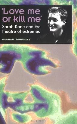 'Love Me or Kill Me': Sarah Kane and the Theatre of Extremes (Theatre: Theory-Practice-Performance)