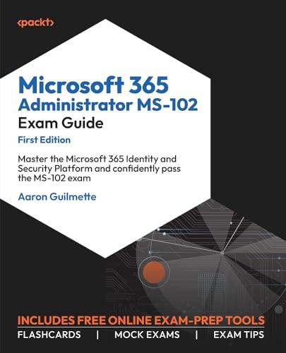 Microsoft 365 Administrator MS-102 Exam Guide: Master the Microsoft 365 Identity and Security Platform and confidently pass the MS-102 exam