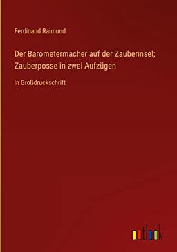 Der Barometermacher auf der Zauberinsel; Zauberposse in zwei Aufzügen: in Großdruckschrift