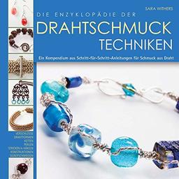 Die Enzyklopädie der Drahtschmuck Techniken: Ein Kompendium aus Schritt-für-Schritt-Anleitungen für Schmuck aus Draht