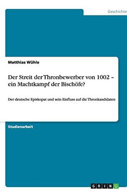 Der Streit der Thronbewerber von 1002 - ein Machtkampf der Bischöfe?: Der deutsche Episkopat und sein Einfluss auf die Thronkandidaten