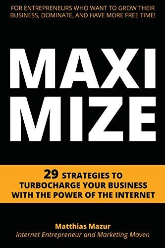 Maximize: 29 Strategies to Turbocharge Your Business with the Power of the Internet