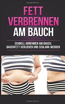 Fett verbrennen am Bauch: Schnell abnehmen am Bauch, Bauchfett verlieren und schlank werden (Fett Weg am Bauch, Fettverbrennung, Abnehmen für Frauen, Abnehmen ohne Sport, Gesund abnehmen)