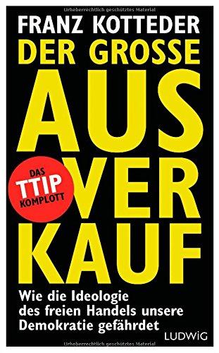 Der große Ausverkauf: Wie die Ideologie des freien Handels unsere Demokratie gefährdet. - Das TTIP-Komplott