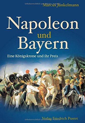 Napoleon und Bayern: Eine Königskrone und ihr Preis