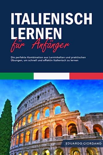 Italienisch lernen für Anfänger: Die perfekte Kombination aus Lerninhalten und praktischen Übungen, um schnell und effektiv Italienisch zu lernen