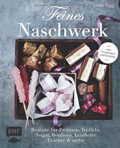 Feines Naschwerk: Rezepte für Pralinen, Trüffeln, Nugat, Bonbons, kandierte Früchte und mehr - zum Verschenken und Genießen