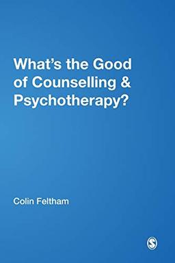 What's the Good of Counselling & Psychotherapy?: The Benefits Explained (Ethics in Practice)