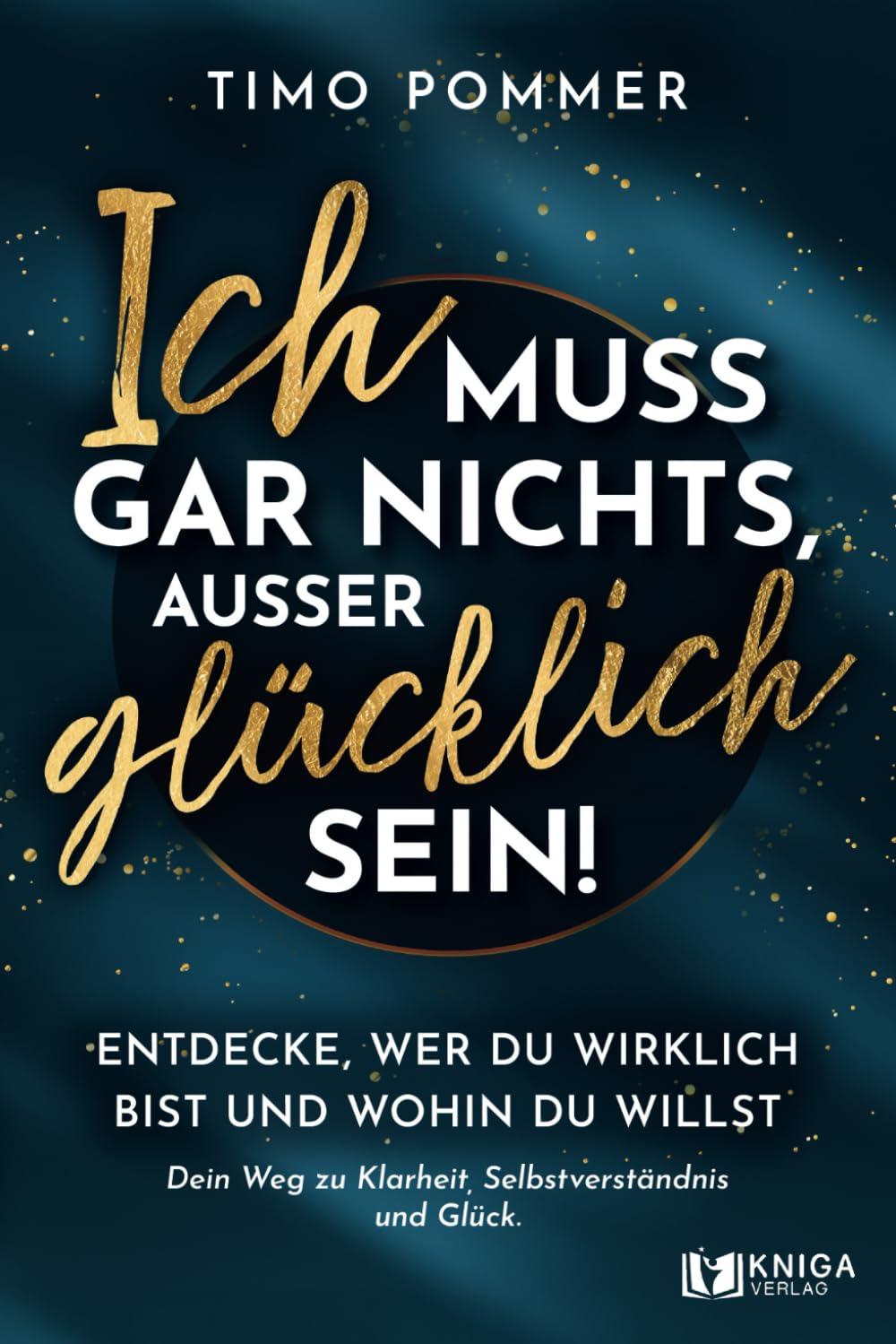 Ich muss gar nichts, außer glücklich sein!: Entdecke, wer du wirklich bist und wohin du willst – Dein Weg zu Klarheit, Selbstverständnis und Glück.