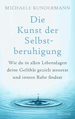 Die Kunst der Selbstberuhigung: Wie du in allen Lebenslagen deine Gefühle gezielt steuerst und innere Ruhe findest