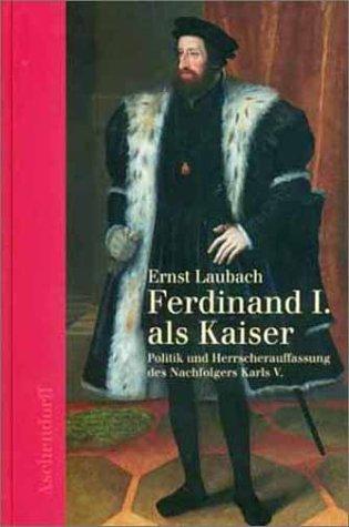 Ferdinand I. als Kaiser: Politik und Herrscherauffassung des Nachfolgers Karls V