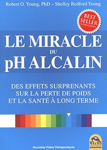 Le miracle du pH alcalin : équilibrez votre régime alimentaire et retrouvez la santé : des effets surprenants sur la perte de poids et la santé à long terme