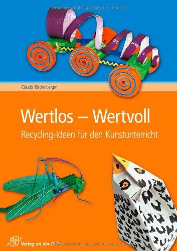 Wertlos - Wertvoll: Recycling-Ideen für den Kunstunterricht